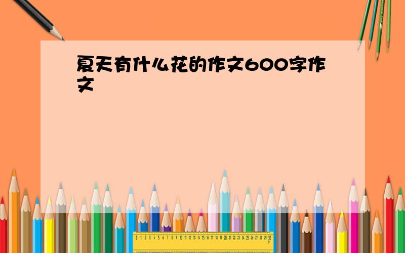 夏天有什么花的作文600字作文