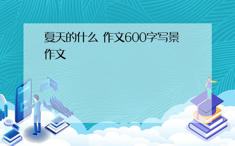 夏天的什么 作文600字写景作文