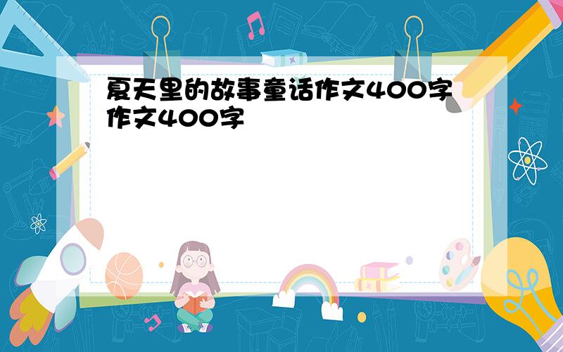 夏天里的故事童话作文400字作文400字