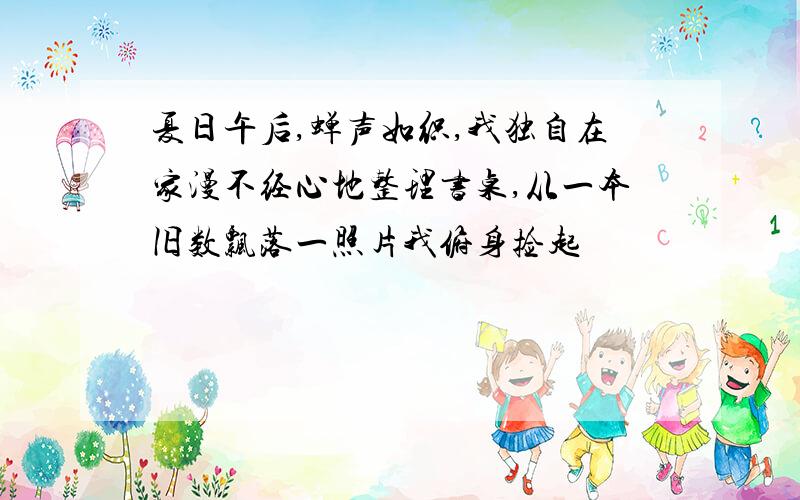 夏日午后,蝉声如织,我独自在家漫不经心地整理书桌,从一本旧数飘落一照片我俯身捡起