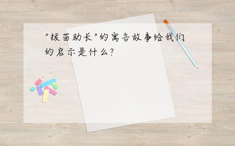 "拔苗助长"的寓言故事给我们的启示是什么?