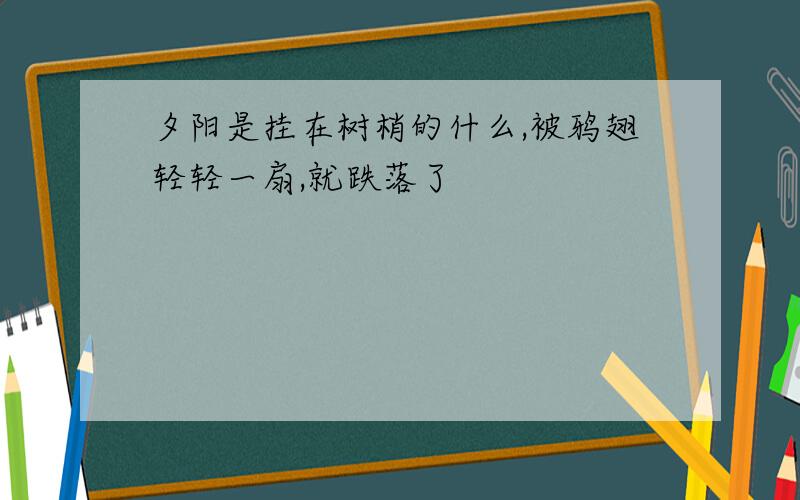 夕阳是挂在树梢的什么,被鸦翅轻轻一扇,就跌落了