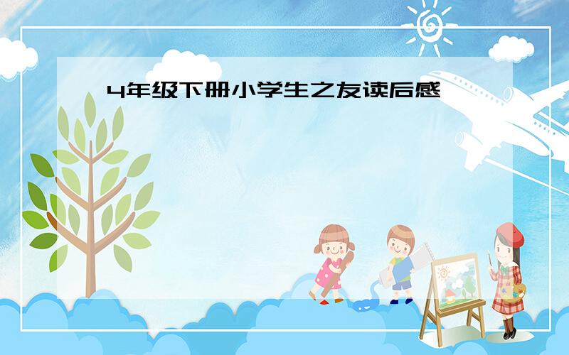 4年级下册小学生之友读后感