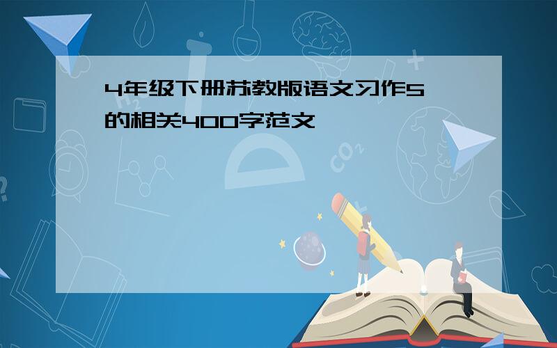 4年级下册苏教版语文习作5 的相关400字范文