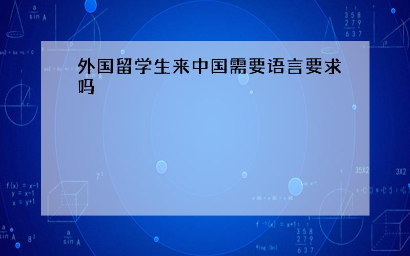 外国留学生来中国需要语言要求吗