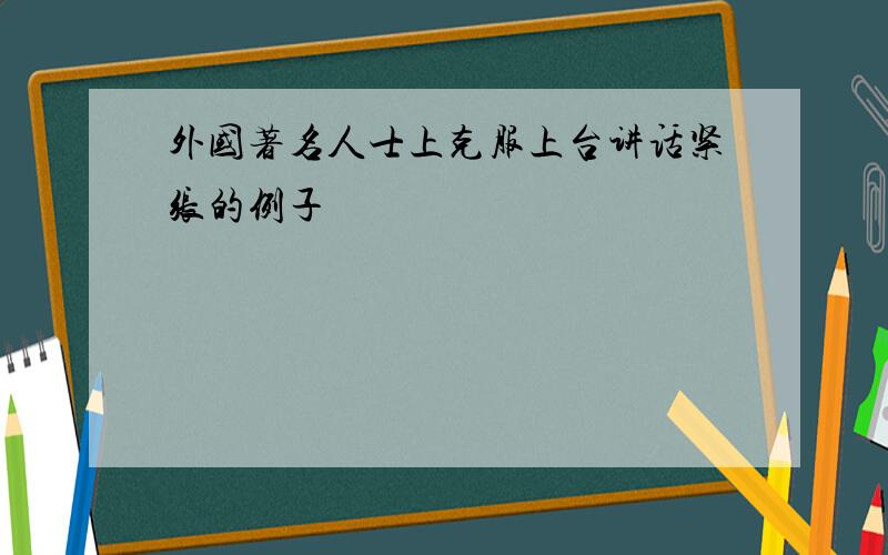 外国著名人士上克服上台讲话紧张的例子