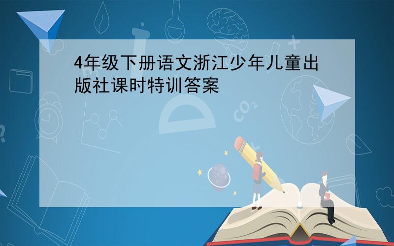 4年级下册语文浙江少年儿童出版社课时特训答案