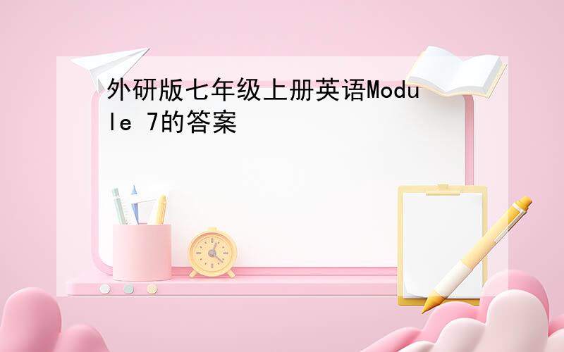 外研版七年级上册英语Module 7的答案