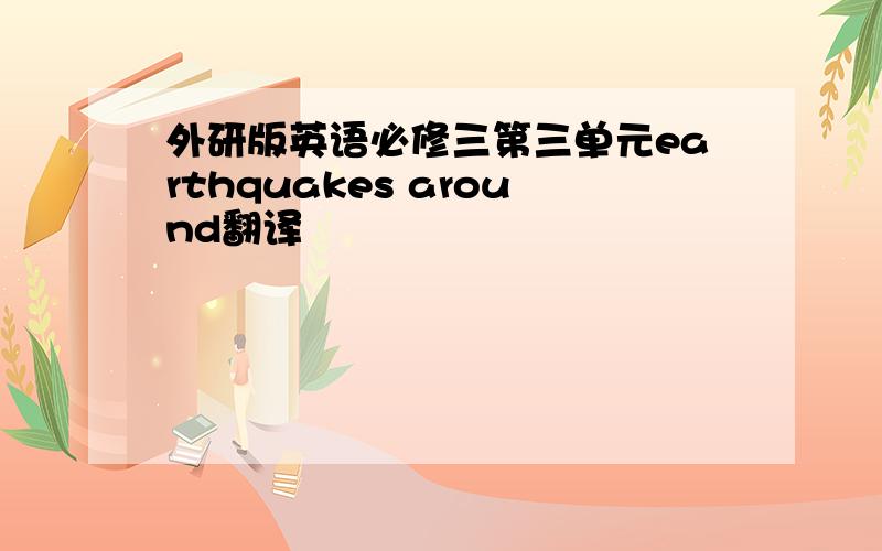 外研版英语必修三第三单元earthquakes around翻译