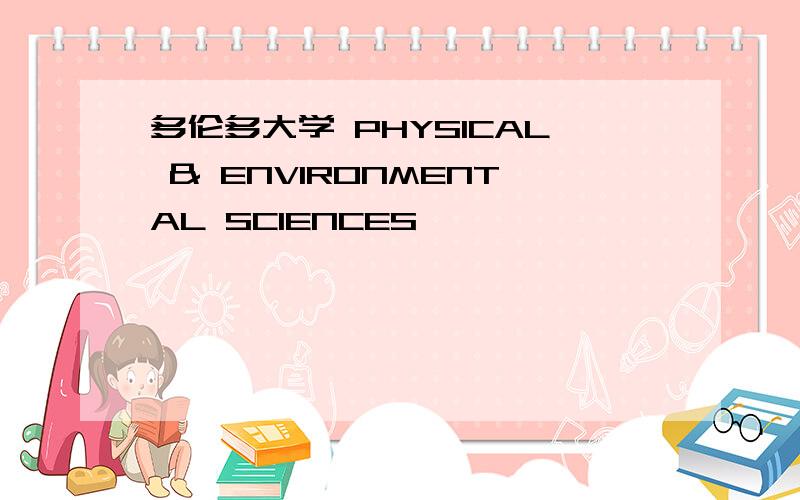 多伦多大学 PHYSICAL & ENVIRONMENTAL SCIENCES