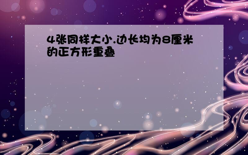 4张同样大小.边长均为8厘米的正方形重叠