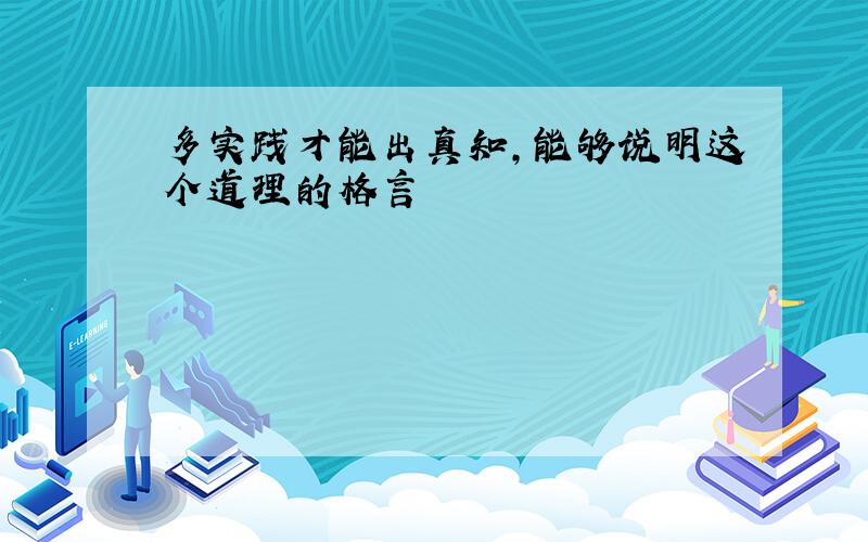 多实践才能出真知,能够说明这个道理的格言