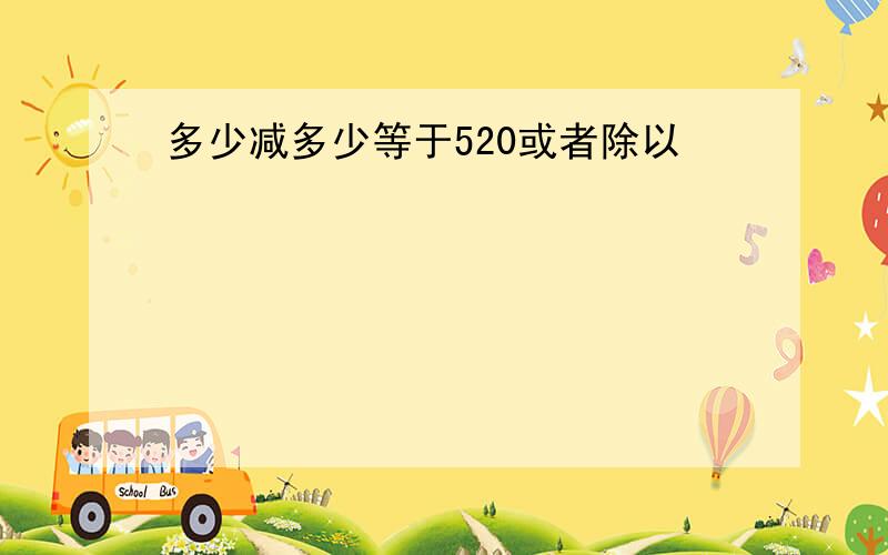 多少减多少等于520或者除以