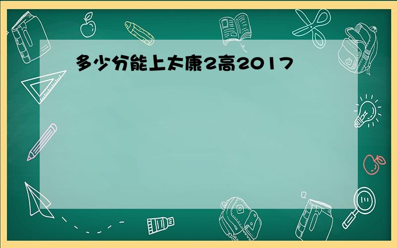 多少分能上太康2高2017