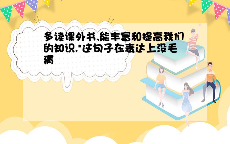 多读课外书,能丰富和提高我们的知识."这句子在表达上没毛病