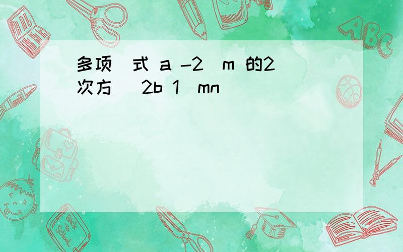 多项(式 a -2)m 的2次方 (2b 1)mn