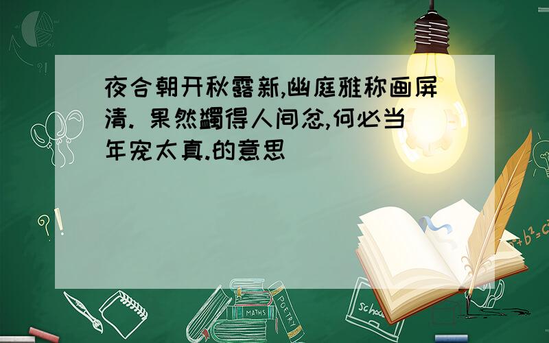 夜合朝开秋露新,幽庭雅称画屏清. 果然蠲得人间忿,何必当年宠太真.的意思