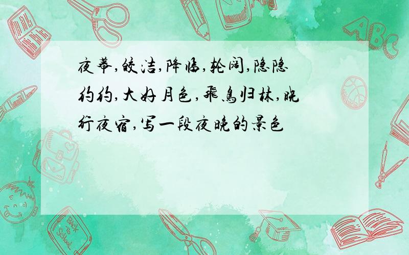 夜幕,皎洁,降临,轮阔,隐隐约约,大好月色,飞鸟归林,晓行夜宿,写一段夜晚的景色