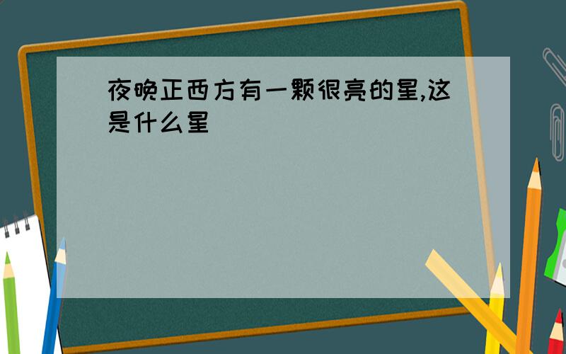 夜晚正西方有一颗很亮的星,这是什么星