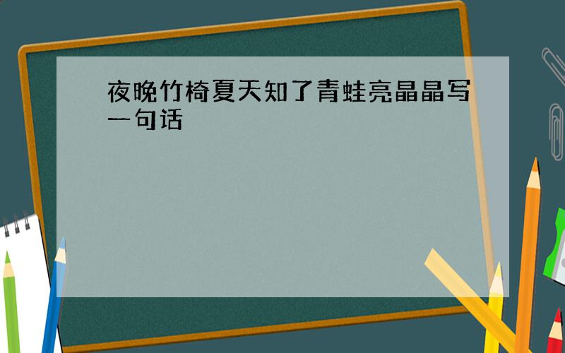 夜晚竹椅夏天知了青蛙亮晶晶写一句话