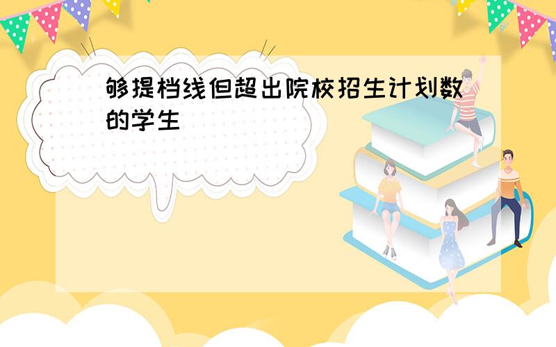 够提档线但超出院校招生计划数的学生