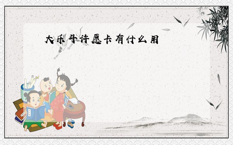 大乐斗许愿卡有什么用