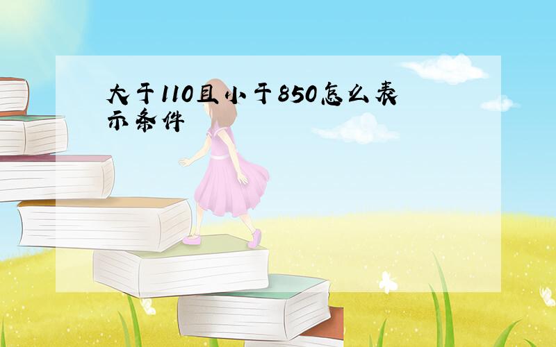 大于110且小于850怎么表示条件