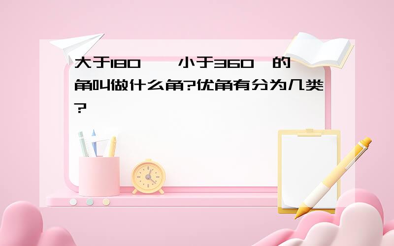 大于180°,小于360°的角叫做什么角?优角有分为几类?