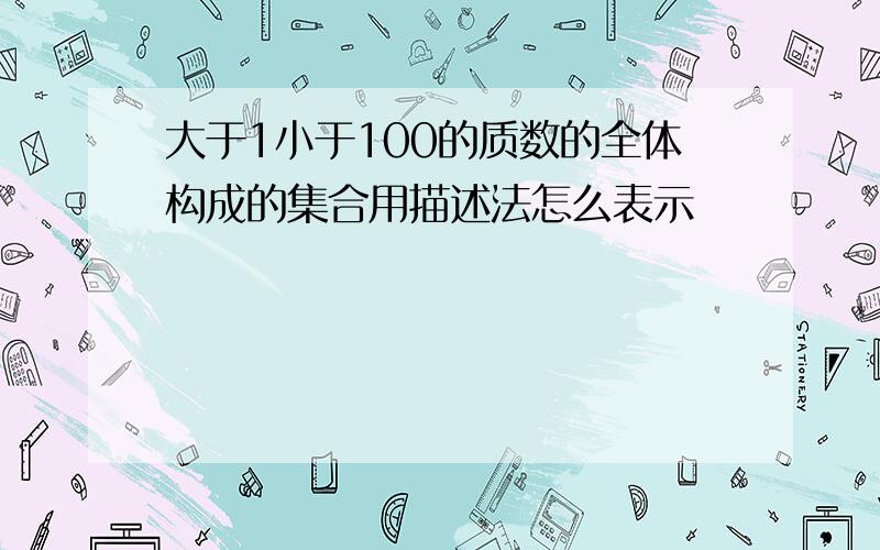 大于1小于100的质数的全体构成的集合用描述法怎么表示