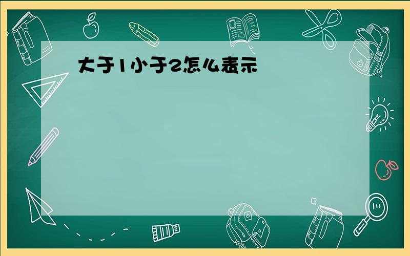 大于1小于2怎么表示