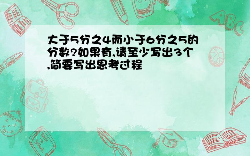 大于5分之4而小于6分之5的分数?如果有,请至少写出3个,简要写出思考过程