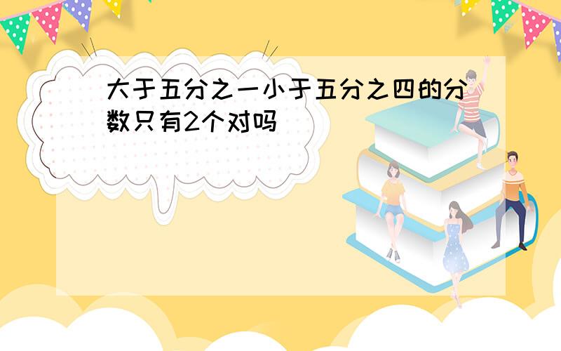 大于五分之一小于五分之四的分数只有2个对吗