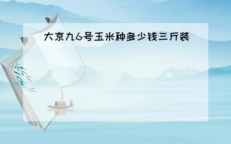 大京九6号玉米种多少钱三斤装