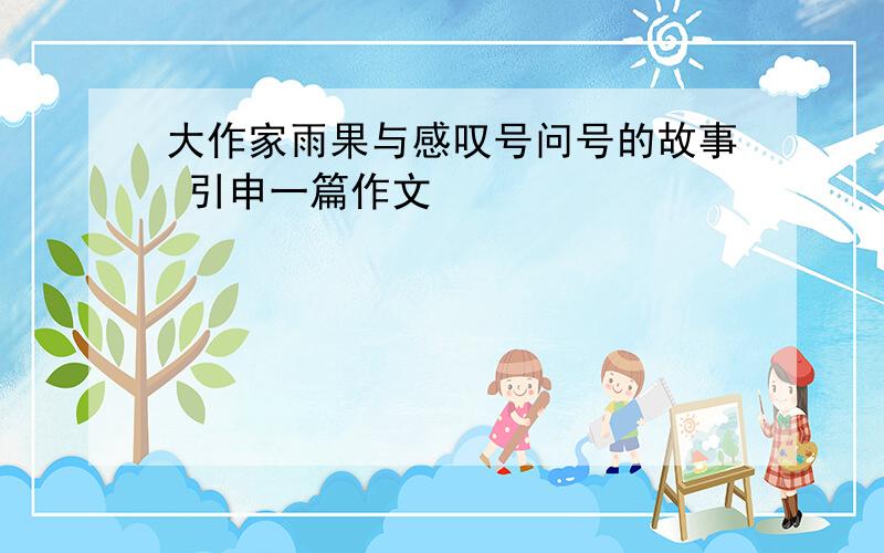 大作家雨果与感叹号问号的故事 引申一篇作文