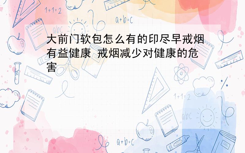 大前门软包怎么有的印尽早戒烟有益健康 戒烟减少对健康的危害