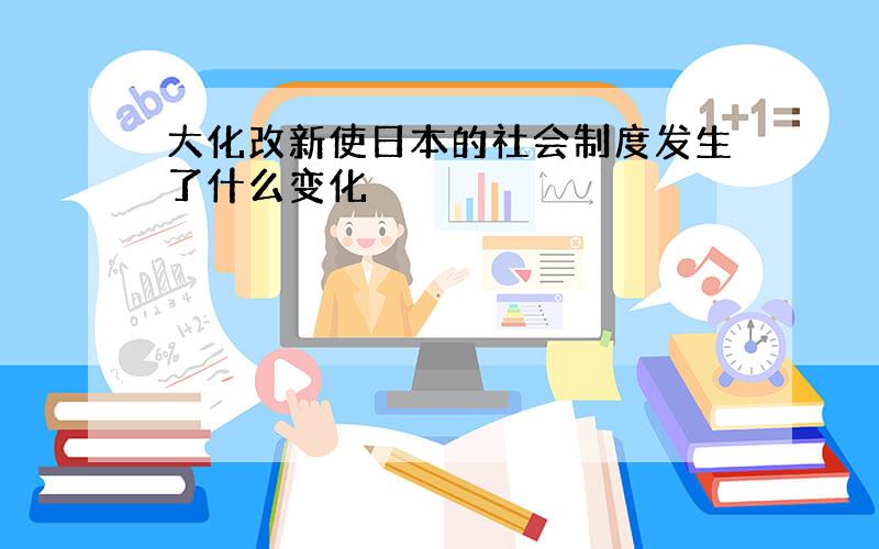 大化改新使日本的社会制度发生了什么变化