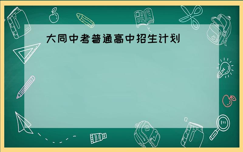 大同中考普通高中招生计划