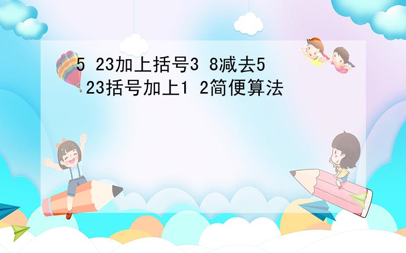 5 23加上括号3 8减去5 23括号加上1 2简便算法