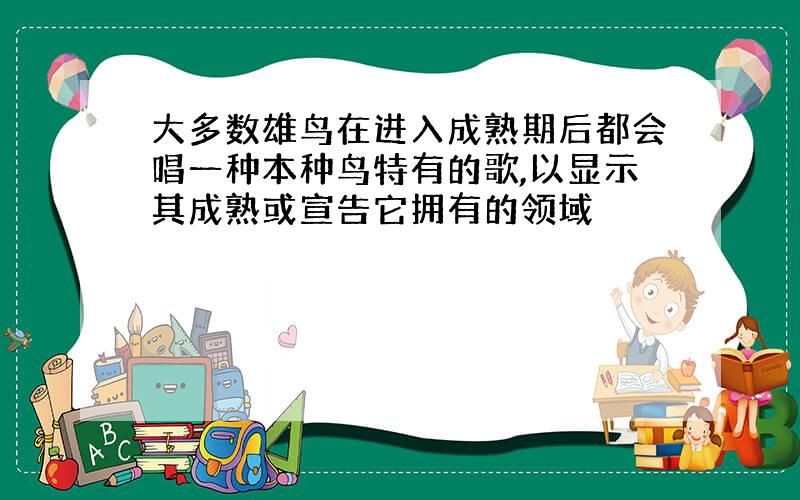 大多数雄鸟在进入成熟期后都会唱一种本种鸟特有的歌,以显示其成熟或宣告它拥有的领域