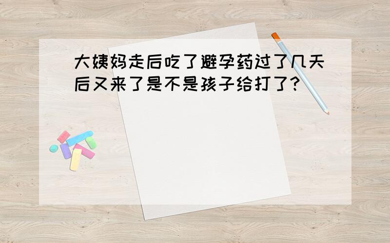 大姨妈走后吃了避孕药过了几天后又来了是不是孩子给打了?