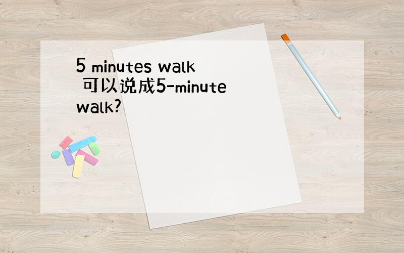 5 minutes walk 可以说成5-minute walk?