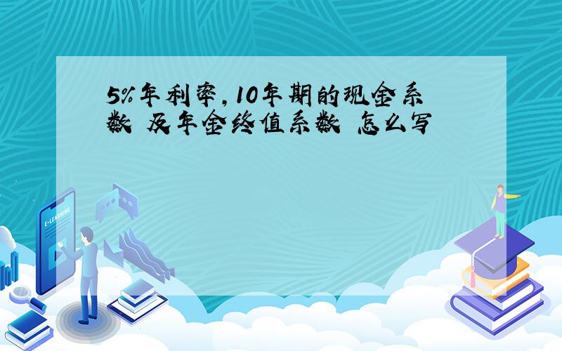 5%年利率,10年期的现金系数 及年金终值系数 怎么写