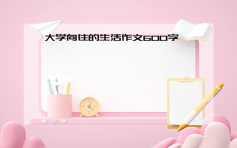 大学向往的生活作文600字