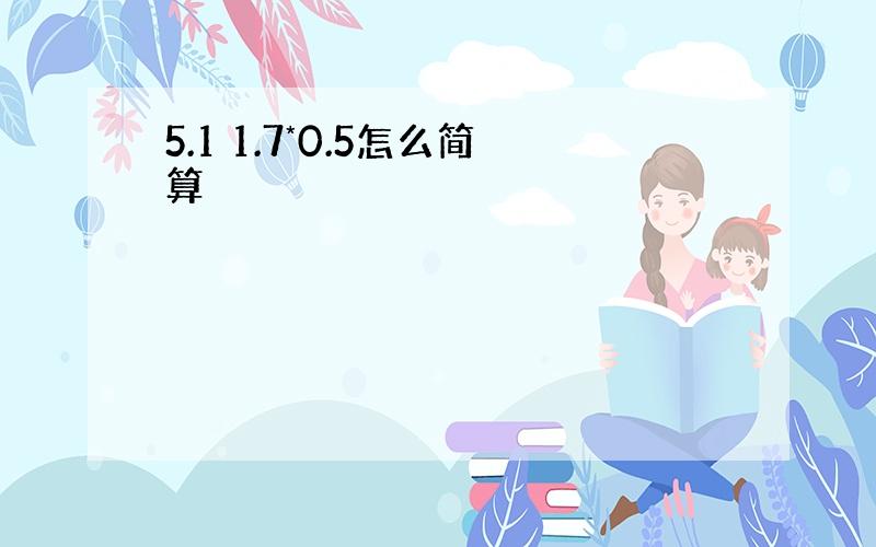 5.1 1.7*0.5怎么简算