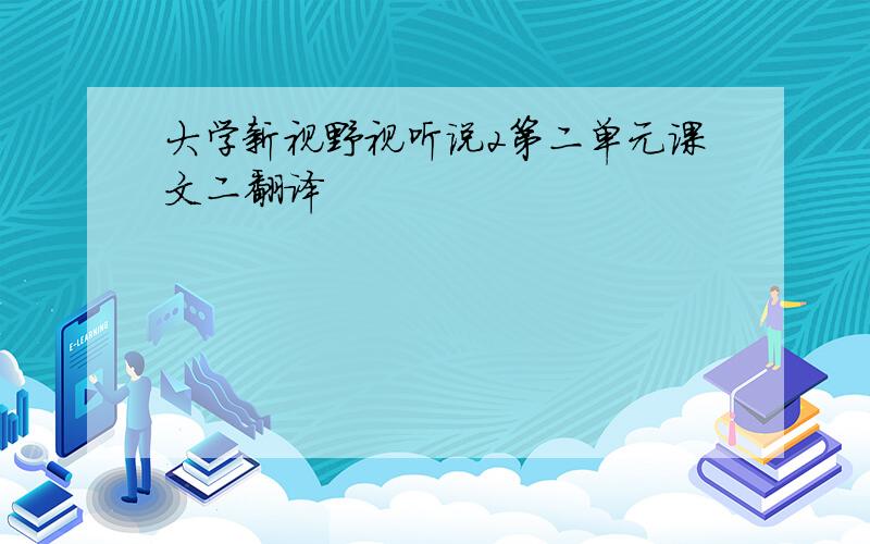 大学新视野视听说2第二单元课文二翻译