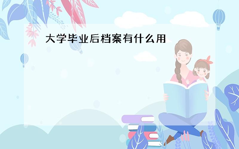 大学毕业后档案有什么用