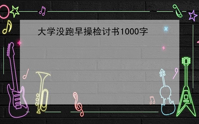 大学没跑早操检讨书1000字