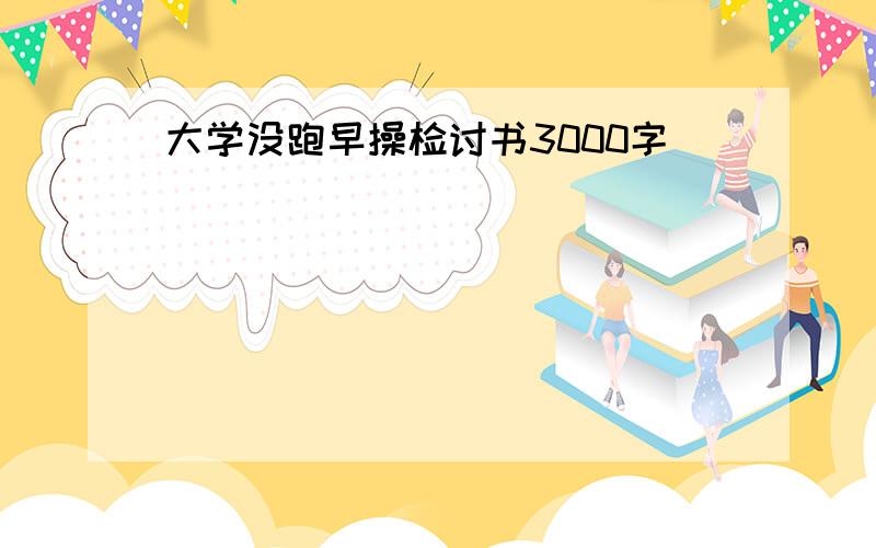 大学没跑早操检讨书3000字