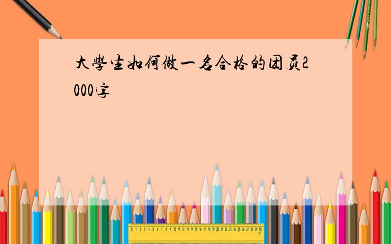 大学生如何做一名合格的团员2000字