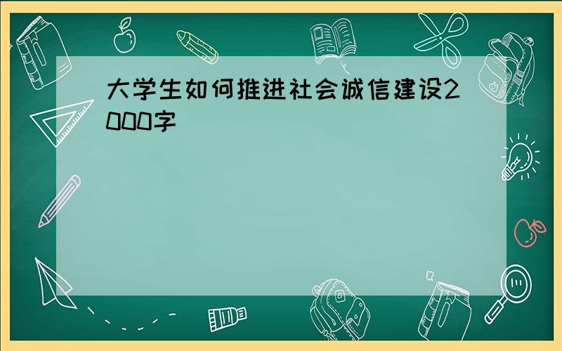 大学生如何推进社会诚信建设2000字